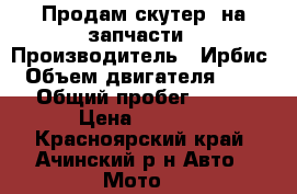 Продам скутер  на запчасти › Производитель ­ Ирбис › Объем двигателя ­ 50 › Общий пробег ­ 300 › Цена ­ 5 000 - Красноярский край, Ачинский р-н Авто » Мото   
